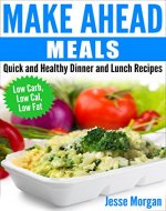 Make Ahead Meals: Quick and Healthy Dinner and Lunch Recipes: Low Carb, Low Cal, Low Fat - Book Cover
