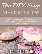 The DIY Soap Making Guide: A Deeper Look Into The Creative Techniques For Natural Homemade Soap Making (DIY Beauty Collection Book 7) - Book Cover