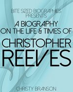 A Biography On The Life & TImes of Christopher Reeves (Bite Sized Biographies Book 5) - Book Cover