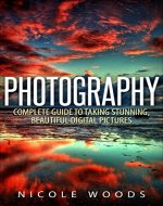Photography: Complete Guide to Taking Stunning,Beautiful Digital Pictures - Book Cover
