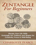Zentangle For Beginners: Elevate Your Life With Zentangle Art, Patterns and Shapes for Creativity, Focus & Well-Being (Zentangle, Zentangle for Beginners, ... Zentangle Basics, Zentangle Books) - Book Cover