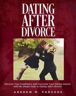 Dating After Divorce: Discover Your Confidence And Overcome Your Dating Anxiety With The Simple Steps To Dating After Divorce (Dating Guide, Dating Advice) - Book Cover