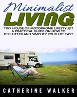 Tiny House Living or Motorhome Lifestyle? A Minimalist Living Guide on How to Declutter and Simplify Your Life Fast.: (Small house, how to live in a car, ... on a budget, stress free life, minimalist) - Book Cover