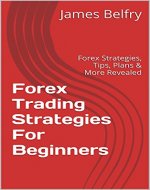 Forex Trading Strategies For Beginners: Forex Strategies, Tips, Plans & More Revealed (Forex,Trading Strategies,Forex Trading,Forex Trading Strategies,Forex ... Trading Success,Forex Trading Tips Book 1) - Book Cover