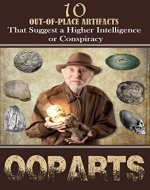 10 Out of Place Artifacts (OOPARTS): That Suggest A Higher Intelligence or Conspiracy (How Bizarre! With No End In Sight! Book 2) - Book Cover