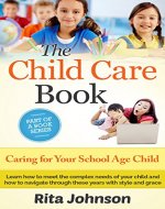 The Child Care Book: Caring for Your School Age Child (The Ultimate Child Care Book Bundle 7) - Book Cover