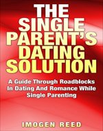 The Single Parent Dating Solution: A Guide Through Roadblocks In Dating And Romance While Single Parenting (Single Parenting For Mothers, Dating Advice For Women) - Book Cover