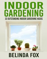 Indoor Gardening. 33 Outstanding Indoor Gardening Hacks For Beginners.: Indoor Gardening Books, Indoor Gardening for Beginners, Indoor Gardening Made Easy - Book Cover
