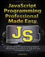 JavaScript Professional Programming Made Easy: Expert JavaScripts Programming Language Success in a Day for Any Computer User! (JavaScript, HTML, CSS, ... Programming, HTML5, JavaScript Programming) - Book Cover
