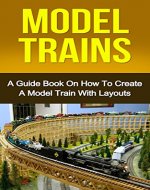 Model Trains: A Guide Book on How to Create a Model Train with Layouts (model railroad, modern railways) - Book Cover