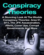 Conspiracy Theories: A Stunning Look At The Worlds Conspiracy Theories: Area 51, 9/11, The JFK Assassination, Aliens, Cover Ups, Corrupt Governments And ... Unsolved, Conspiracy Theories Cover Up) - Book Cover