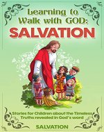 Fun Stories for Children and Teenagers about the Timeless Lessons of the Bible. Volume 1: Salvation: Wonderful Stories Teaching Kids and Teens about the ... Word. Ages 6-13 (Learning to Walk with God) - Book Cover