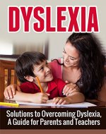 Dyslexia: Solutions to Overcoming Dyslexia, A Guide for Parents and Teachers (Dyslexia, Dyslexia Symptoms, Dyslexia Treatment) - Book Cover