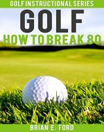 Golf: How to Break 80 (Golf Strategies, Golf Swing, Golf Tips, Putting, Chipping, Pitching) (Golf Instructional Series Book 3) - Book Cover