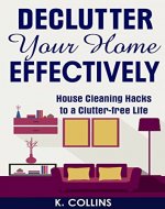 Declutter Your Home Effectively: House Cleaning Hacks to a Clutter Free Life: Home Organization and Management Tips, DIY house cleaning hacks, organize ... your Life and Home Effectively) - Book Cover