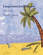 Unprotected Shore: Two Plays By Shmuel Cohavy - Book Cover