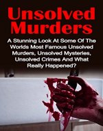 Unsolved Murders: A Stunning Look At the Worlds Most Famous Unsolved Murders, Unsolved Mysteries, Unsolved Crimes And What Really Happened? (Unsolved Murders, ... Unsolved Crimes, Unsolved Mysteries,) - Book Cover