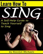 Learn How to Sing: A Self-Help Guide to Teach Yourself to Sing  ( How to Sing for Beginners ) - Book Cover