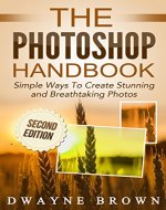 Photography: The Photoshop Handbook: Simple Ways to Create Visually Stunning and Breathtaking Photos (Photography, Digital Photography, Creativity, Photoshop) - Book Cover