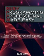 Ruby Programming Professional Made Easy: Expert Ruby Programming Language Success in a Day for any Computer User (Ruby, HTML, C Programming, Rail Programming, ... C++. C, C++ Programming, Computer Program) - Book Cover
