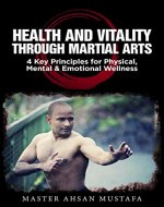 Health and Vitality through Martial Arts: 4 Key Principles for Physical, Mental and Emotional Wellness (Martial Arts Training, Kung Fu, Karate, Taekwon-Do, Health, Fitness) - Book Cover