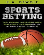 Sports Betting: Tools, Strategies, and Principles Behind Winning Sport Predictions: Sports Investing and Making Money in NBA, NFL, NCAA, Football and Basketball ... Sports Wagering, NFL Betting, NBA Betting) - Book Cover