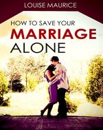 How to Save your Marriage Alone: The Quick Remedy to Stop Your Divorce - Book Cover