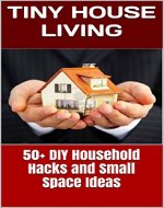 Tiny House Living. 50+ DIY Household Hacks and Small House Living Ideas: (tiny house,  small house, tiny home small space, tiny house living, small house ...  tiny house ebook, tiny house living book) - Book Cover