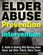 Elder Abuse Prevention and Intervention: A Guide to Dealing With Nursing Home Abuse and Other Elderly Abuse Issues - Book Cover