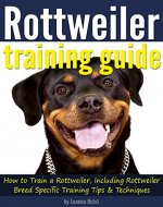 Rottweiler Training Guide: How to Train a Rottweiler, Including Rottweiler Breed-Specific Training Tips and Techniques - Book Cover