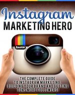 Instagram Marketing Hero: The Complete Guide To Instagram Marketing, Building Your Brand And Getting Tons More Followers! (Instagram Marketing, Instagram for Business, Social Media Marketing) - Book Cover