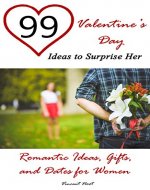 99 Valentine's Day Ideas to Surprise Her: Romantic Ideas, Gifts, and Dates for Women (Romantic Gift Ideas, Romantic Presents and Dates, Valentine's Day Gifts, Valentine's Day Ideas) - Book Cover