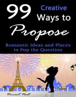 99 Creative Ways to Propose: Romantic Ideas and Places to Pop the Question (How to Propose, Proposal Ideas, Ask Her to Marry You, Romantic Proposal Ideas, Creative Proposals) - Book Cover