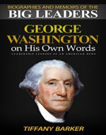 Biographies and Memoirs Of The Big Leaders: George Washington On His Own Words: Leadership Lessons of an American Hero - Book Cover