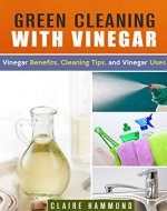 Green Cleaning with Vinegar: Vinegar Benefits, Cleaning Tips and Vinegar Uses - Book Cover