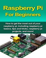 Raspberry Pi For Beginners: How to get the most out of your raspberry pi, including raspberry pi basics, tips and tricks, raspberry pi projects, and more! - Book Cover
