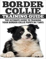 Border Collie Training Guide: The Ultimate Guide To Training Your Border Collie Puppy In 7 days - Book Cover