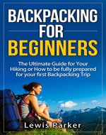 Backpacking for Beginners: The Ultimate Guide for Your Hiking or How to be Fully Prepared for Your First Backpacking Trip (Quick Start Guide, Backpacking Light, Essential Hiking, Backpacking Gear) - Book Cover