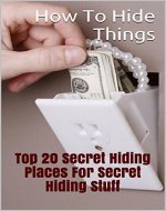 How To Hide Things. Top 20 Secret Hiding Places For Secret Hiding Stuff: (secret hiding safes, money safety box,  how to hide things, secret hiding, secret ... secret hiding spots,  hide things, Book 1) - Book Cover