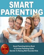 Parenting: Smart Parenting Advice Book: A Concise Parenting Guide - Secrets To Raising Well Rounded Kids  (Parenting Advice, Parenting Books, Parenting ... Baby Books by Andrea L. Mortenson Book 6) - Book Cover