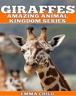 GIRAFFES: Fun Facts and Amazing Photos of Animals in Nature (Amazing Animal Kingdom Book 15) - Book Cover