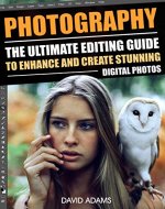 PHOTOGRAPHY: The Ultimate Editing Guide To Enhance And Create Stunning Digital Photos (Photography, Digital Photography, DSLR, Photoshop, Photography Books, ... Photography For Beginners, Photo Editing) - Book Cover
