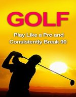 Golf: Golf Tips and Strategies That Make an Amateur a Pro (Consistently Break 90) (Golf Instructions, Golf Putting, Golf Swing Instructions, Golf Books, ... Golf Tips for Beginners, Golf Digest, Golf) - Book Cover