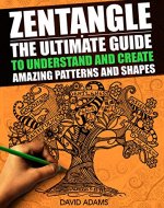 Zentangle: The Ultimate Beginners Guide to Understand and Create Amazing Patterns and Shapes (Zentagle For Beginners, Zentangle Books, Zentangle Patterns, ... rts and Crafts, Creativity, Graphic Design) - Book Cover