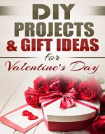 DIY Projects & Gift Ideas for Valentine's Day: Amazingly Easy Guided Gift Ideas For Beginners To The More Experienced (Includes Easy to Follow Pictures!) ... Day, Holiday Gift, Gifts of Love Book 1) - Book Cover