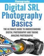 Digital SLR Photography Basics: The Ultimate Guide To Understanding Digital Photography And Taking Amazing Photographs (DSLR, Photography for Beginners, ... for Beginners, Photography Lighting) - Book Cover