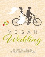 Vegan Wedding: The Ultimate Guide To Your Vegan Dream Day - Book Cover
