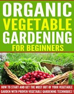 VEGETABLE GARDENING: Organic Vegetable Gardening For Beginners, How To Start And Get The Most Out Of Your Vegetable Garden With Proven Vegetable Gardening Techniques ! -vegetable gardening- - Book Cover