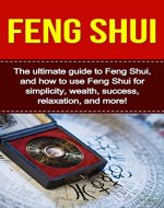 Feng Shui: The ultimate guide to Feng Shui, and how to use Feng Shui for simplicity, wealth, success, relaxation, and more! - Book Cover