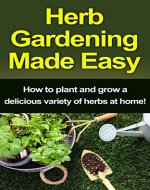 Herb Gardening Made Easy: How to plant and grow a delicious variety of herbs at home! - Book Cover